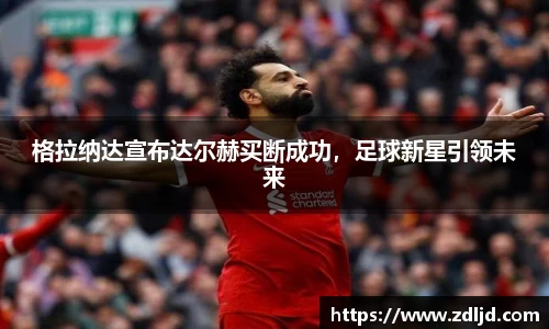 格拉纳达宣布达尔赫买断成功，足球新星引领未来