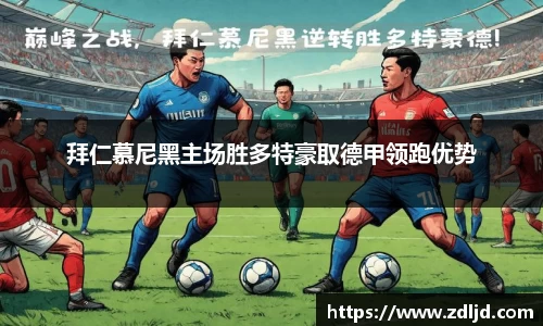 拜仁慕尼黑主场胜多特豪取德甲领跑优势