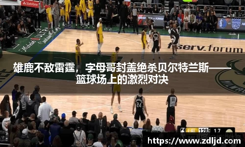 雄鹿不敌雷霆，字母哥封盖绝杀贝尔特兰斯——篮球场上的激烈对决